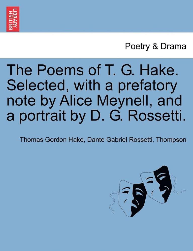 The Poems of T. G. Hake. Selected, with a Prefatory Note by Alice Meynell, and a Portrait by D. G. Rossetti. 1