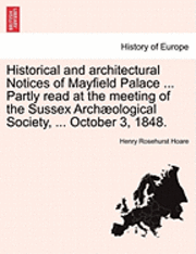 Henry Rosehurst Hoare - Historical and Architectural Notices of Mayfield Palace ... Partly Read at the Meeting of the Sussex Archaeological Society, ... October 3, 1848., Häftad