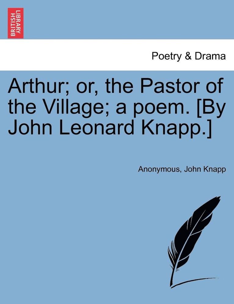 Arthur; Or, the Pastor of the Village; A Poem. [By John Leonard Knapp.] 1