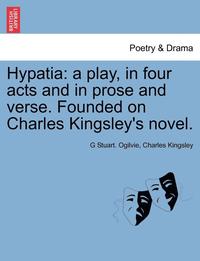 bokomslag Hypatia: A Play, in Four Acts and in Prose and Verse. Founded on Charles Kingsley's Novel.