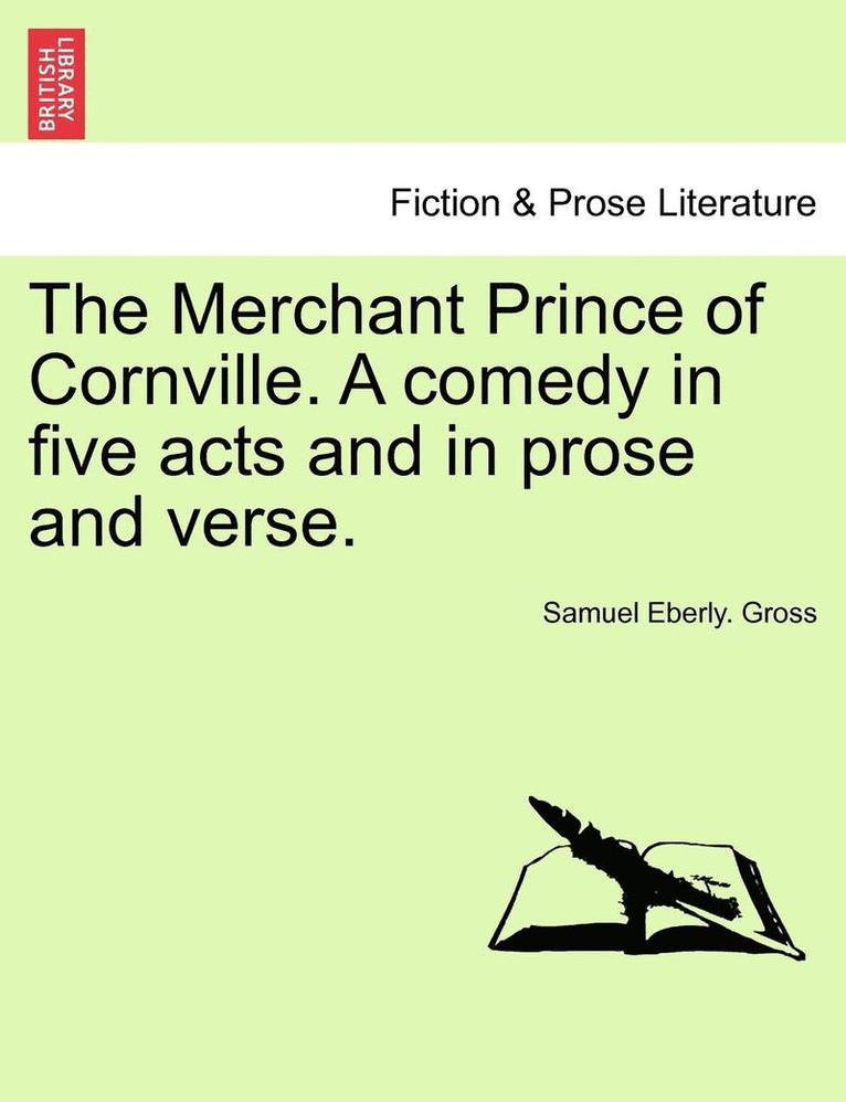 The Merchant Prince of Cornville. a Comedy in Five Acts and in Prose and Verse. 1