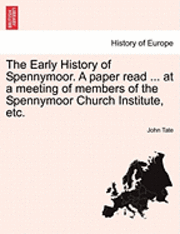 The Early History of Spennymoor. a Paper Read ... at a Meeting of Members of the Spennymoor Church Institute, Etc. 1