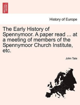 The Early History of Spennymoor. a Paper Read ... at a Meeting of Members of the Spennymoor Church Institute, Etc. 1