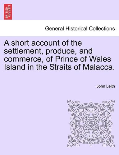 bokomslag A Short Account of the Settlement, Produce, and Commerce, of Prince of Wales Island in the Straits of Malacca.