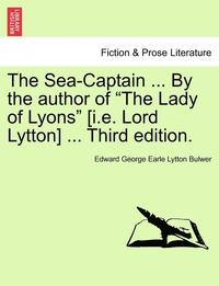bokomslag The Sea-Captain ... by the Author of the Lady of Lyons [I.E. Lord Lytton] ... Third Edition.
