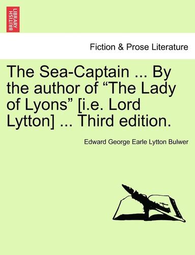 bokomslag The Sea-Captain ... by the Author of the Lady of Lyons [I.E. Lord Lytton] ... Third Edition.