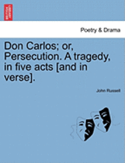 Don Carlos; Or, Persecution. a Tragedy, in Five Acts [And in Verse]. 1