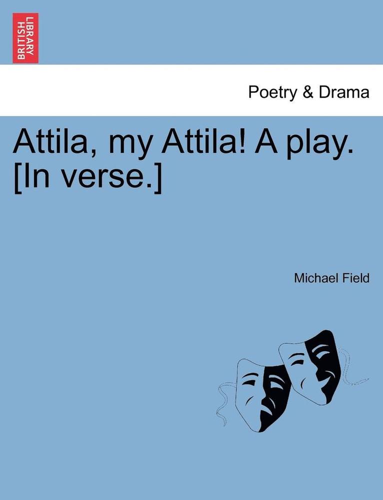 Attila, My Attila! a Play. [In Verse.] 1