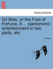 Gil Blas, or the Fool of Fortune. a ... Pantomimic Entertainment in Two Parts, Etc. Second Edition 1