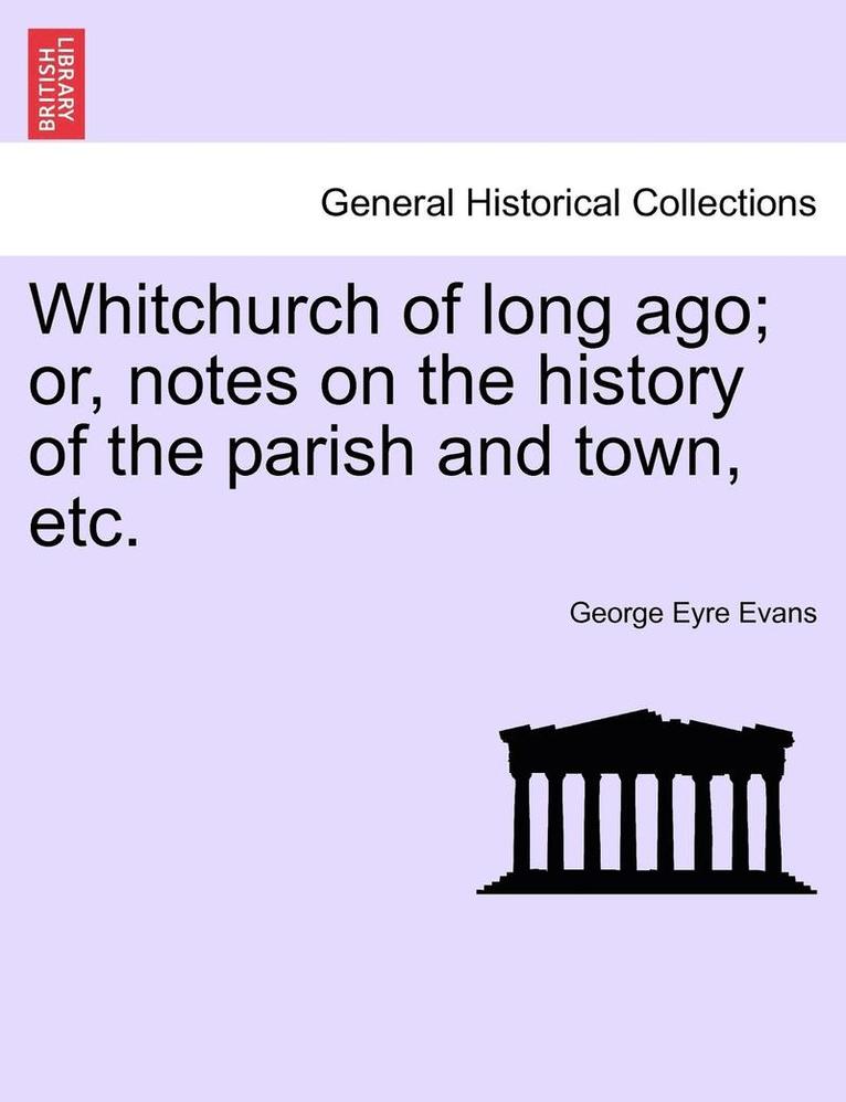 Whitchurch of Long Ago; Or, Notes on the History of the Parish and Town, Etc. 1