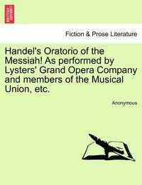 bokomslag Handel's Oratorio of the Messiah! as Performed by Lysters' Grand Opera Company and Members of the Musical Union, Etc.