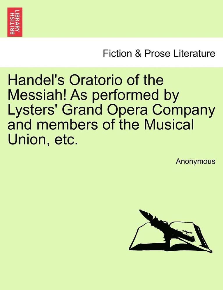 Handel's Oratorio of the Messiah! as Performed by Lysters' Grand Opera Company and Members of the Musical Union, Etc. 1