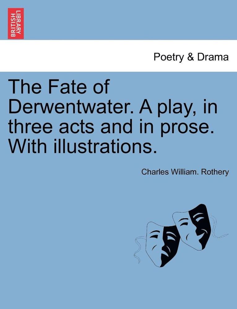 The Fate of Derwentwater. a Play, in Three Acts and in Prose. with Illustrations. 1