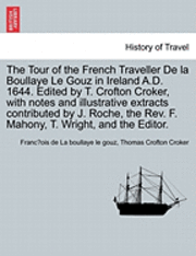 bokomslag The Tour of the French Traveller de La Boullaye Le Gouz in Ireland A.D. 1644. Edited by T. Crofton Croker, with Notes and Illustrative Extracts Contributed by J. Roche, the REV. F. Mahony, T. Wright,