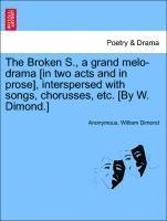 bokomslag The Broken S., a Grand Melo-Drama [in Two Acts and in Prose], Interspersed with Songs, Chorusses, Etc. [by W. Dimond.]