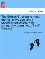 Broken S., a Grand Melo-Drama [in Two Acts and in Prose], Interspersed with Songs, Chorusses, Etc. [by W. Dimond.]