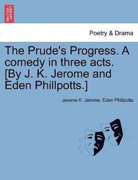 bokomslag The Prude's Progress. A comedy in three acts. [By J. K. Jerome and Eden Phillpotts.]