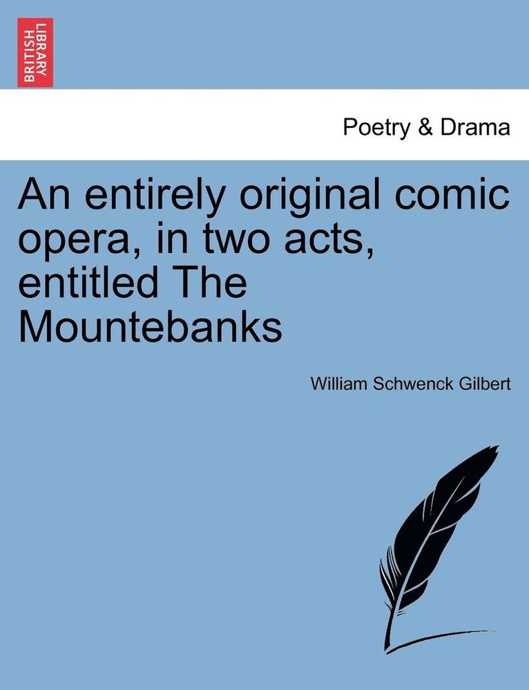 An Entirely Original Comic Opera, in Two Acts, Entitled the Mountebanks 1