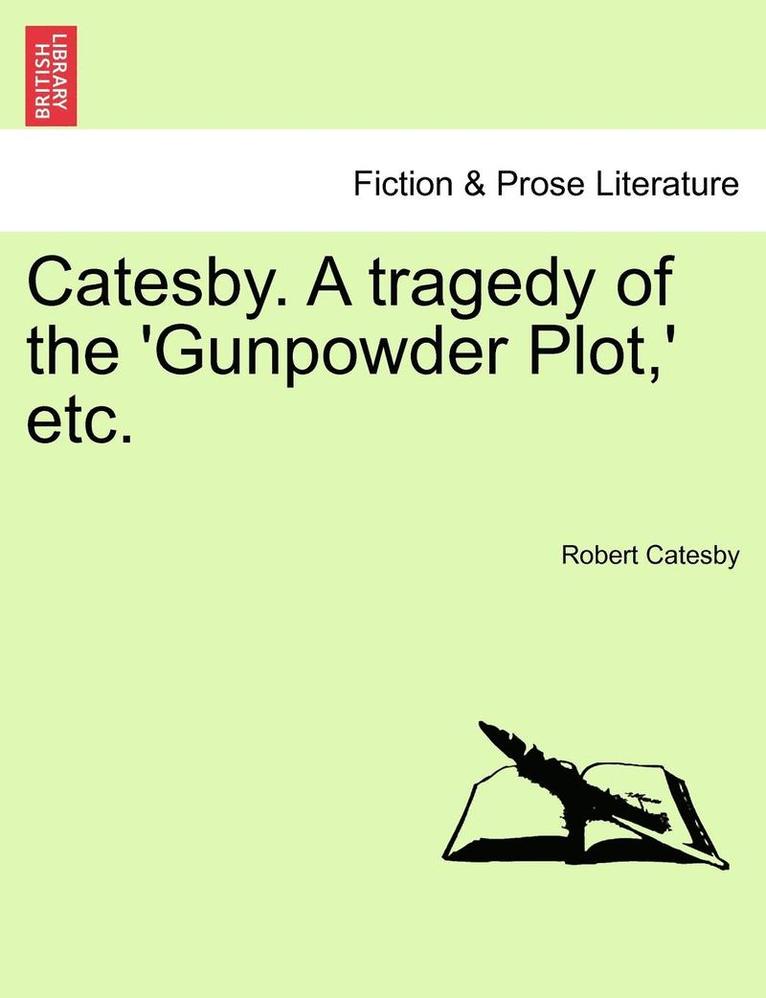 Catesby. a Tragedy of the 'Gunpowder Plot, ' Etc. 1