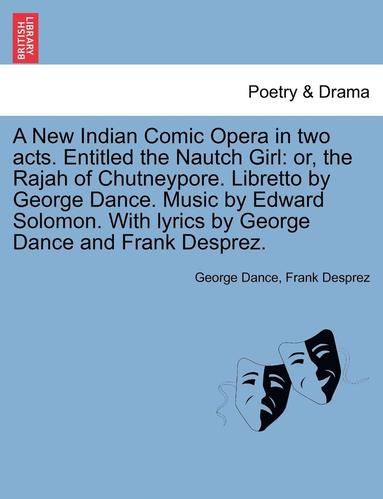 bokomslag A New Indian Comic Opera in Two Acts. Entitled the Nautch Girl: Or, the Rajah of Chutneypore. Libretto by George Dance. Music by Edward Solomon. with