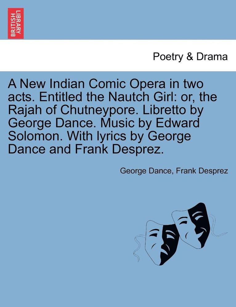 George Dance, Frank Desprez - A New Indian Comic Opera in Two Acts. Entitled the Nautch Girl: Or, the Rajah of Chutneypore. Libretto by George Dance. Music by Edward Solomon. with, Häftad