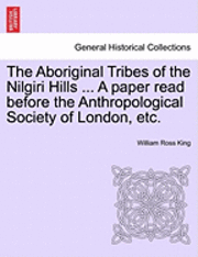 bokomslag The Aboriginal Tribes of the Nilgiri Hills ... a Paper Read Before the Anthropological Society of London, Etc.