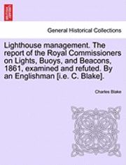 bokomslag Lighthouse Management. the Report of the Royal Commissioners on Lights, Buoys, and Beacons, 1861, Examined and Refuted. by an Englishman [I.E. C. Blake].