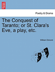 bokomslag The Conquest of Taranto; Or St. Clara's Eve, a Play, Etc.