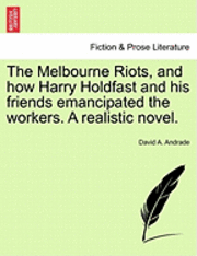 bokomslag The Melbourne Riots, and How Harry Holdfast and His Friends Emancipated the Workers. a Realistic Novel.