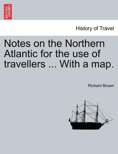 bokomslag Notes on the Northern Atlantic for the Use of Travellers ... with a Map.