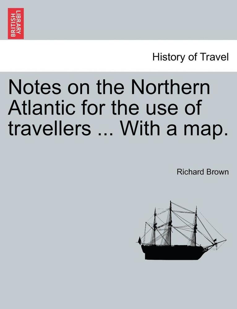 Notes on the Northern Atlantic for the Use of Travellers ... with a Map. 1