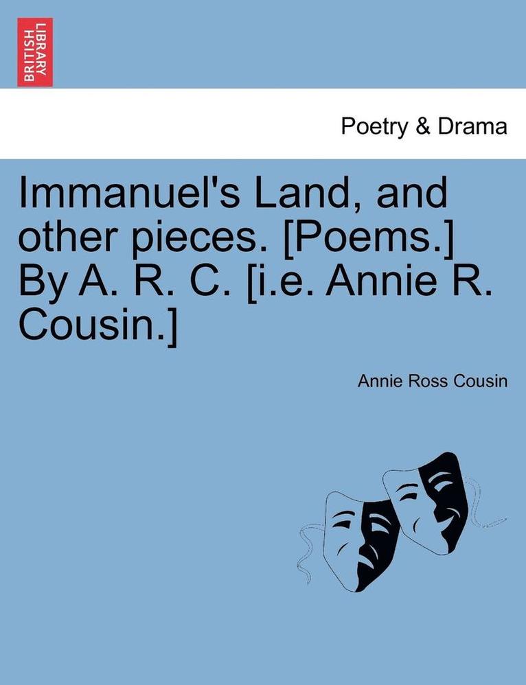 Immanuel's Land, and Other Pieces. [Poems.] by A. R. C. [I.E. Annie R. Cousin.] 1