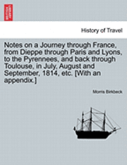 Notes on a Journey Through France, from Dieppe Through Paris and Lyons, to the Pyrennees, and Back Through Toulouse, in July, August and September, 1814, Etc. [With an Appendix.] 1