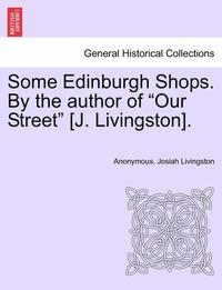 bokomslag Some Edinburgh Shops. by the Author of &quot;Our Street&quot; [J. Livingston].