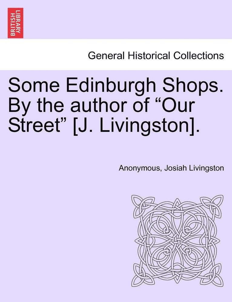 Some Edinburgh Shops. by the Author of &quot;Our Street&quot; [J. Livingston]. 1