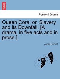 bokomslag Queen Cora: Or, Slavery and Its Downfall. [A Drama, in Five Acts and in Prose.]