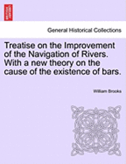 Treatise on the Improvement of the Navigation of Rivers. with a New Theory on the Cause of the Existence of Bars. 1
