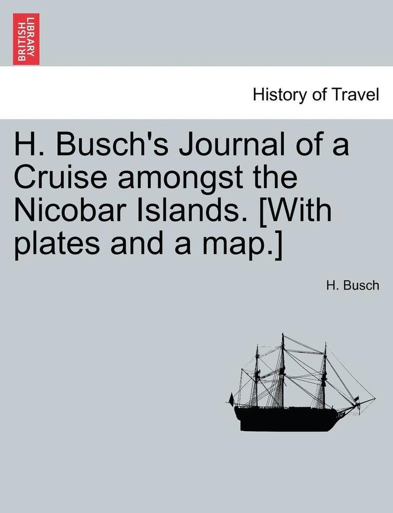 H. Busch's Journal of a Cruise Amongst the Nicobar Islands. [With Plates and a Map.] 1