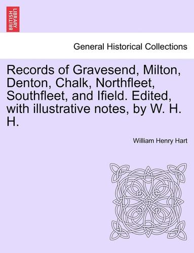 bokomslag Records of Gravesend, Milton, Denton, Chalk, Northfleet, Southfleet, and Ifield. Edited, with Illustrative Notes, by W. H. H.