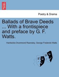 bokomslag Ballads of Brave Deeds ... with a Frontispiece and Preface by G. F. Watts.
