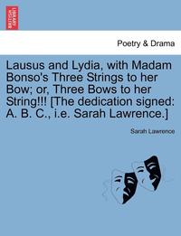 bokomslag Lausus and Lydia, with Madam Bonso's Three Strings to Her Bow; Or, Three Bows to Her String!!! [The Dedication Signed