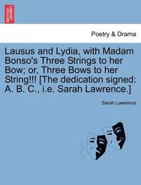 bokomslag Lausus and Lydia, with Madam Bonso's Three Strings to Her Bow; Or, Three Bows to Her String!!! [The Dedication Signed