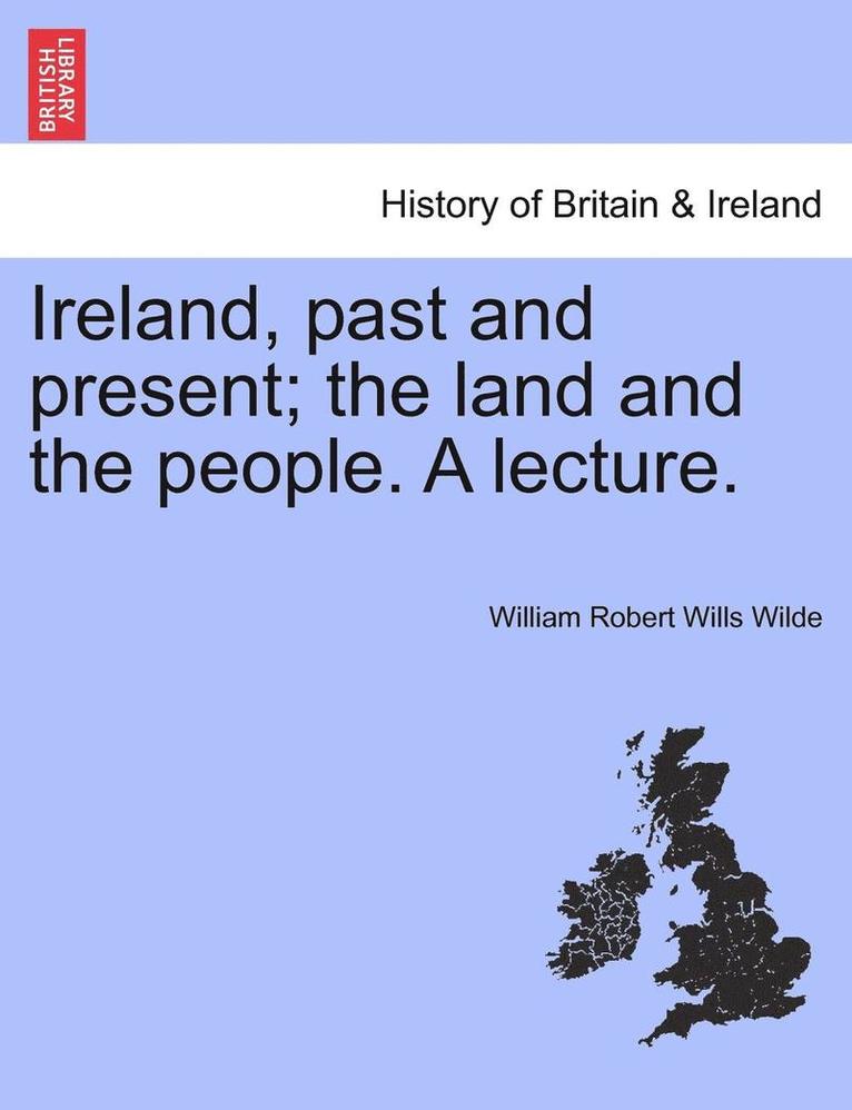 William Robert Wills Wilde - Ireland, Past and Present; The Land and the People. a Lecture., Häftad