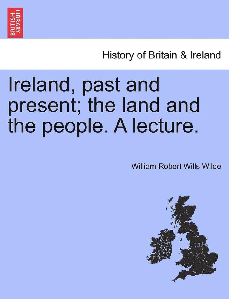 Ireland, Past and Present; The Land and the People. a Lecture. 1