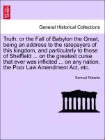 Truth; Or the Fall of Babylon the Great, Being an Address to the Ratepayers of This Kingdom, and Particularly to Those of Sheffield ... on the Greatest Curse That Ever Was Inflicted ... on Any 1