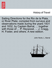bokomslag Sailing Directions for the Rio de La Plata, or River Plate; Compiled from Surveys and Observations Made During the Years 1831 and 1832, by Captain Barral, ... Together with Those of ... P. Heywood,