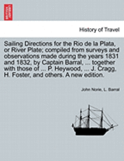 Sailing Directions for the Rio de La Plata, or River Plate; Compiled from Surveys and Observations Made During the Years 1831 and 1832, by Captain Barral, ... Together with Those of ... P. Heywood, 1