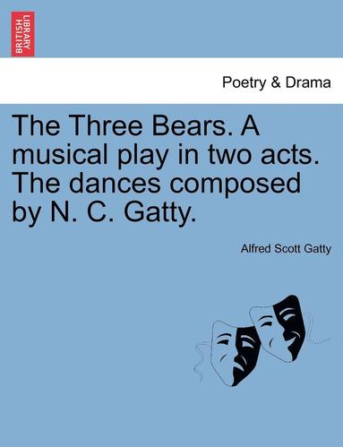 bokomslag The Three Bears. a Musical Play in Two Acts. the Dances Composed by N. C. Gatty.