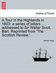 James Hogg - A Tour in the Highlands in 1803: A Series of Letters ... Addressed to Sir Walter Scott, Bart. Reprinted from 'The Scottish Review.'., Häftad