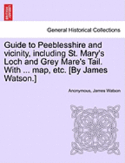 Anonymous, James Watson - Guide to Peeblesshire and Vicinity, Including St. Mary's Loch and Grey Mare's Tail. with ... Map, Etc. [By James Watson.], Häftad